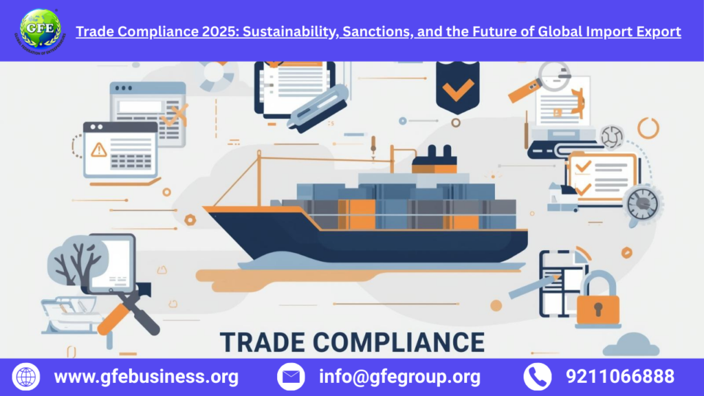 Trade Compliance 2025: Sustainability, Sanctions, and the Future of Global Import Export